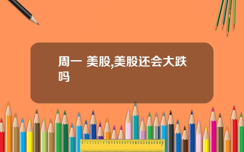 周一 美股,美股还会大跌吗